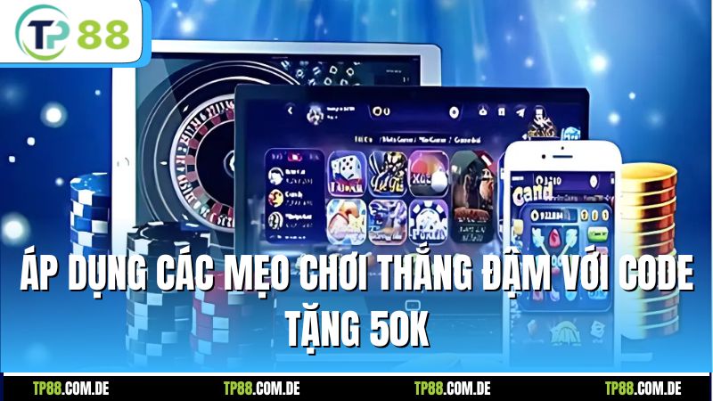 Áp dụng các mẹo chơi đậm với code tặng 50K