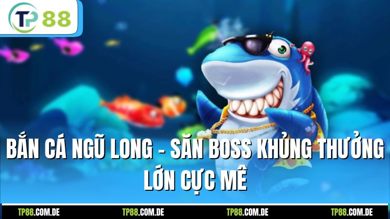 Bắn Cá Ngũ Long - Săn Boss Khủng Thưởng Lớn Cực Mê