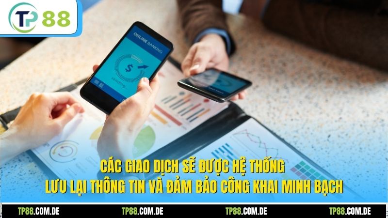 Các giao dịch sẽ được hệ thống lưu lại thông tin và đảm bảo công khai minh bạch
