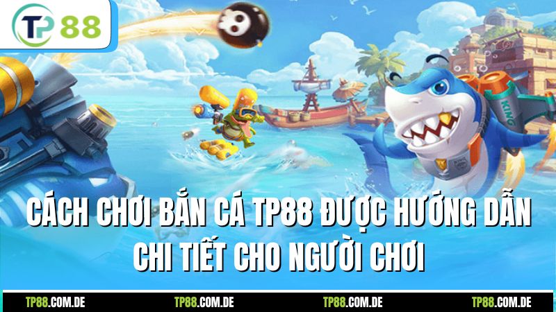Cách chơi bắn cá TP88 được hướng dẫn chi tiết cho người chơi