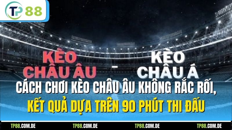 Cách chơi kèo châu Âu không rắc rối, kết quả dựa trên 90 phút thi đấu