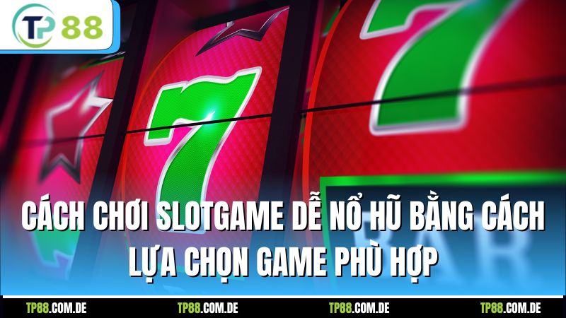 Cách chơi slotgame dễ nổ hũ bằng cách lựa chọn game phù hợp