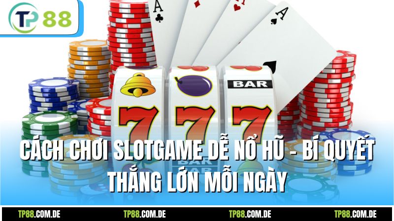 Cách Chơi Slotgame Dễ Nổ Hũ - Bí Quyết Thắng Lớn Mỗi Ngày