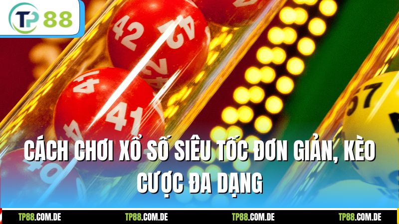 Cách chơi xổ số siêu tốc đơn giản, kèo cược đa dạng