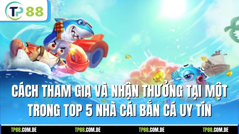 Cách tham gia và nhận thưởng tại một trong top 5 nhà cái bắn cá uy tín