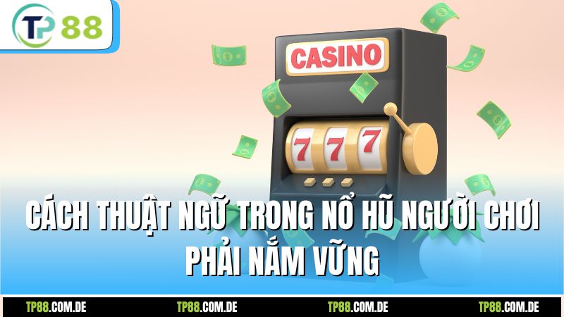 Các Thuật Ngữ Trong Nổ Hũ Người Chơi Phải Nắm Vững