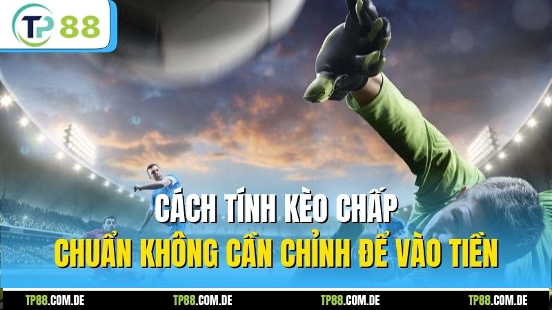 Cách tính kèo chấp chuẩn không cần chỉnh để vào tiền