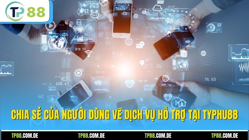 Chia sẻ của người dùng về dịch vụ hỗ trợ tại Typhu88