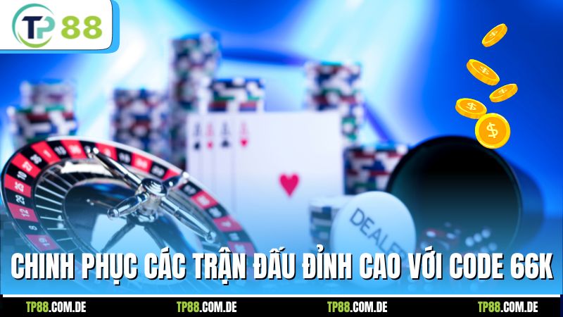 Chinh phục các trận đấu đỉnh cao với code 66k
