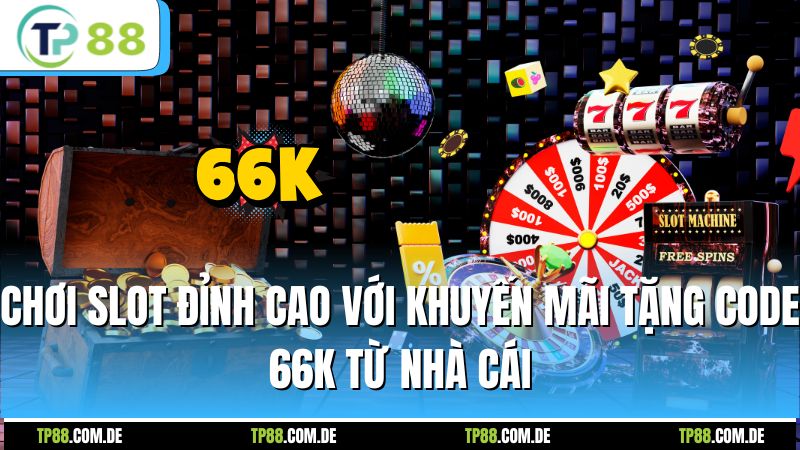 Chơi slot đỉnh cao với khuyến mãi tặng code 66k từ nhà cái