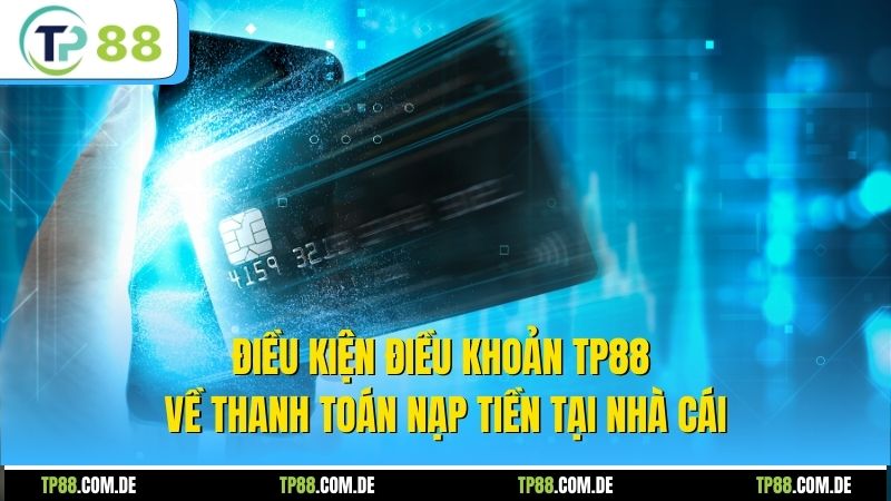 Điều kiện điều khoản TP88 về thanh toán nạp tiền tại nhà cái