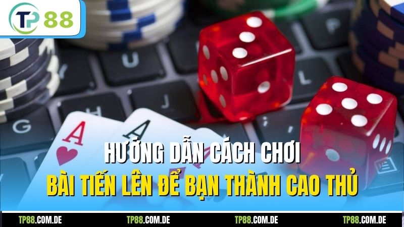 Hướng dẫn cách chơi bài tiến lên để bạn thành cao thủ