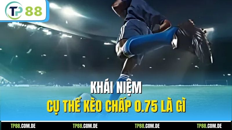 Khái niệm cụ thể kèo chấp 0.75 là gì