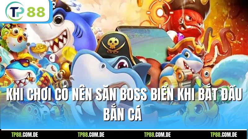 Khi chơi có nên săn boss biển khi bắt đầu bắn cá
