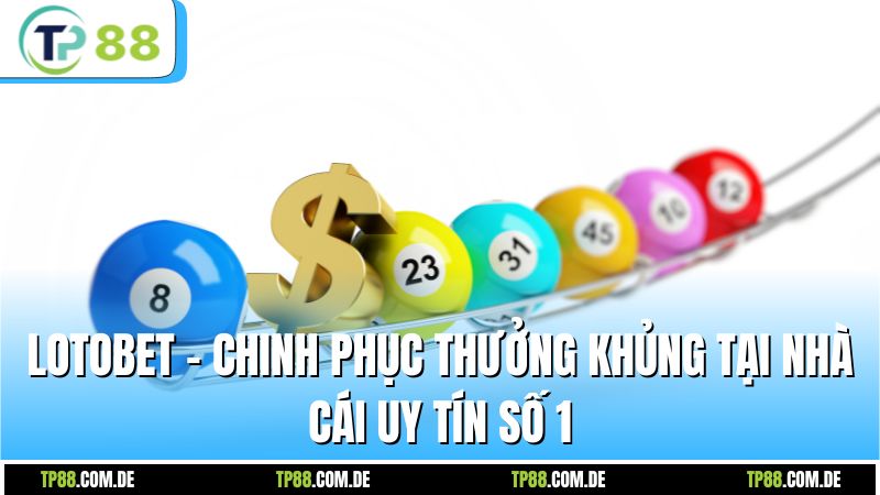 Lotobet - Chinh Phục Thưởng Khủng Tại Nhà Cái Uy Tín Số 1