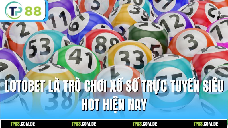 Lotobet là trò chơi xổ số trực tuyến siêu HOT hiện nay