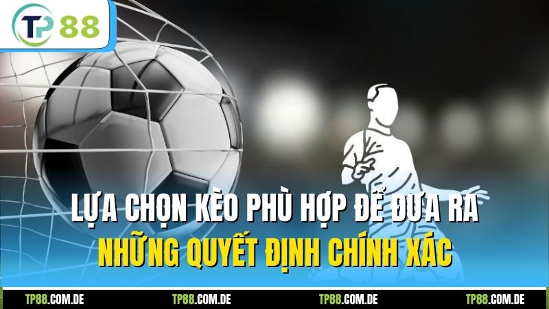 Lựa chọn kèo phù hợp để đưa ra những quyết định chính xác