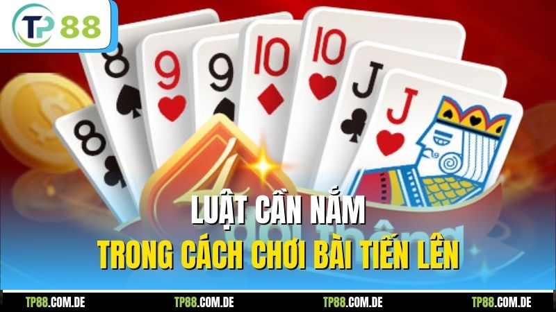 Luật cần nắm trong cách chơi bài tiến lên