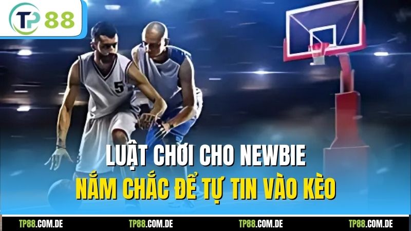 Luật chơi cho newbie nắm chắc để tự tin vào kèo