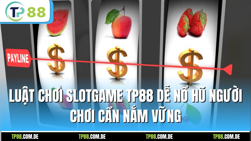 Luật chơi slotgame TP88 dễ nổ hũ người chơi cần nắm vững