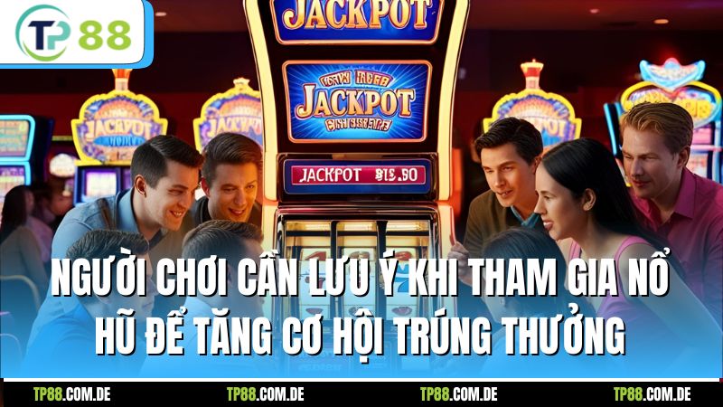 Người chơi cần lưu ý khi tham gia nổ hũ để tăng cơ hội trúng thưởng
