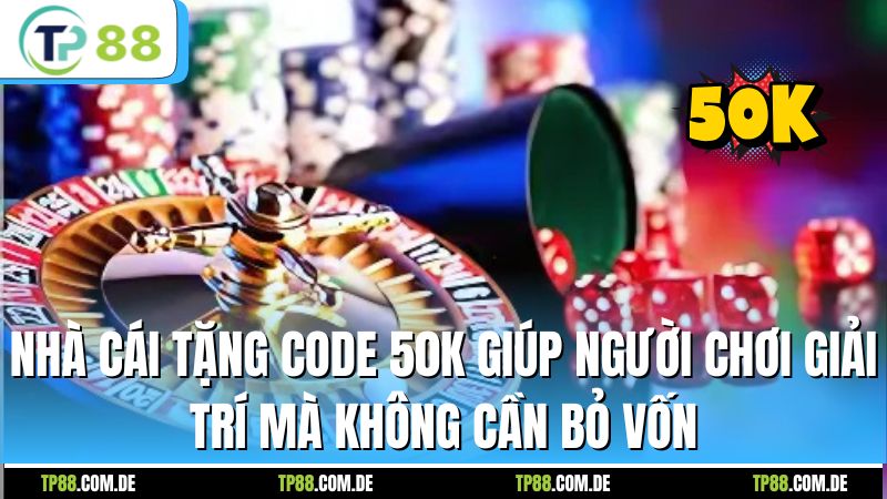Nhà cái tặng code 50K giúp người chơi giải trí mà không cần bỏ vốn
