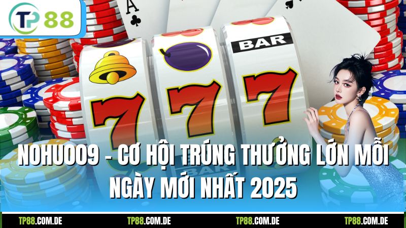 Nohu009 - Cơ Hội Trúng Thưởng Lớn Mỗi Ngày Mới Nhất 2025