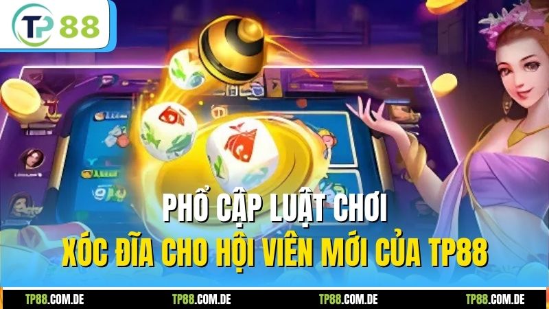 Phổ cập luật chơi xóc đĩa cho hội viên mới của TP88