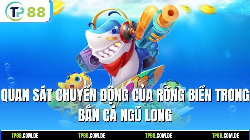 Quan sát chuyển động của rồng biển trong bắn cá Ngũ Long