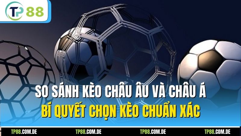 So Sánh Kèo Châu Âu Và Châu Á - Bí Quyết Chọn Kèo Chuẩn Xác
