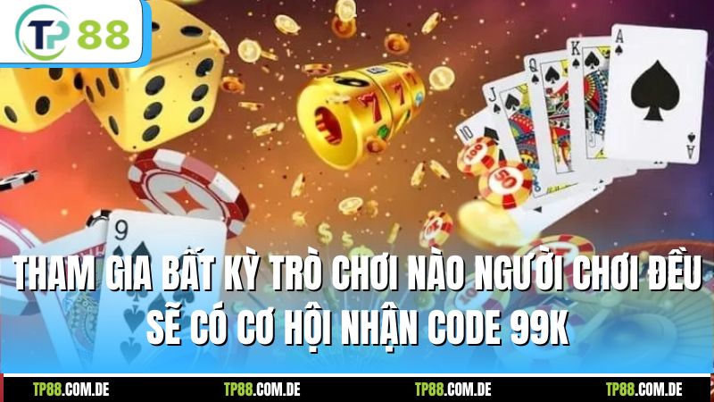 Tham gia bất kỳ trò chơi nào người chơi đều sẽ có cơ hội nhận code 99k