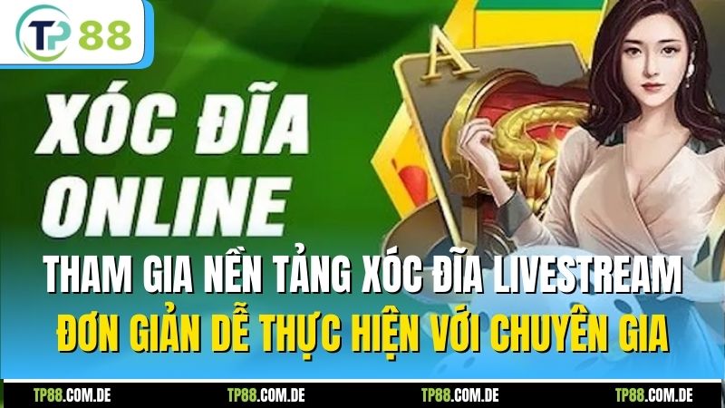 Tham gia nền tảng xóc đĩa livestream đơn giản dễ thực hiện với chuyên gia