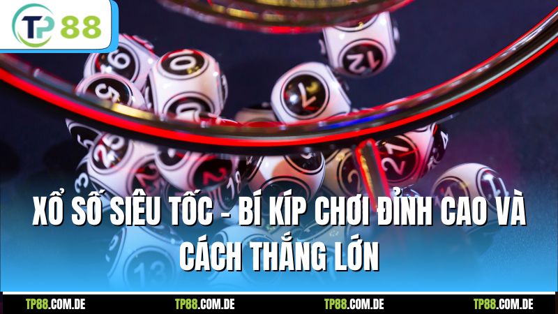 Xổ Số Siêu Tốc - Bí Kíp Chơi Đỉnh Cao Và Cách Thắng Lớn
