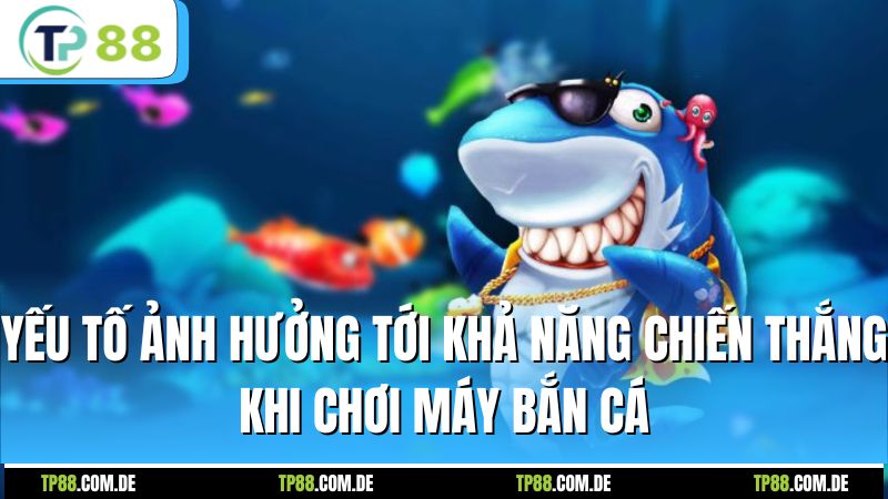 Yếu tố ảnh hưởng tới khả năng chiến thắng khi chơi máy bắn cá